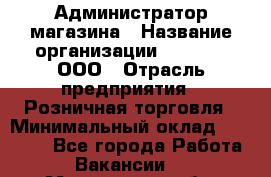 Администратор магазина › Название организации ­ O’stin, ООО › Отрасль предприятия ­ Розничная торговля › Минимальный оклад ­ 26 400 - Все города Работа » Вакансии   . Мурманская обл.,Оленегорск г.